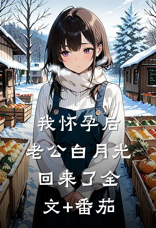 我怀孕后，老公白月光回来了全文+番茄