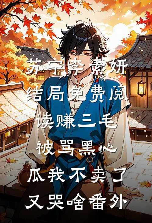 苏宁李素妍结局免费阅读赚三毛被骂黑心，瓜我不卖了又哭啥番外