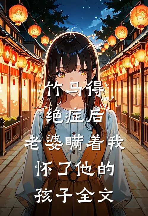 竹马得绝症后，老婆瞒着我怀了他的孩子全文