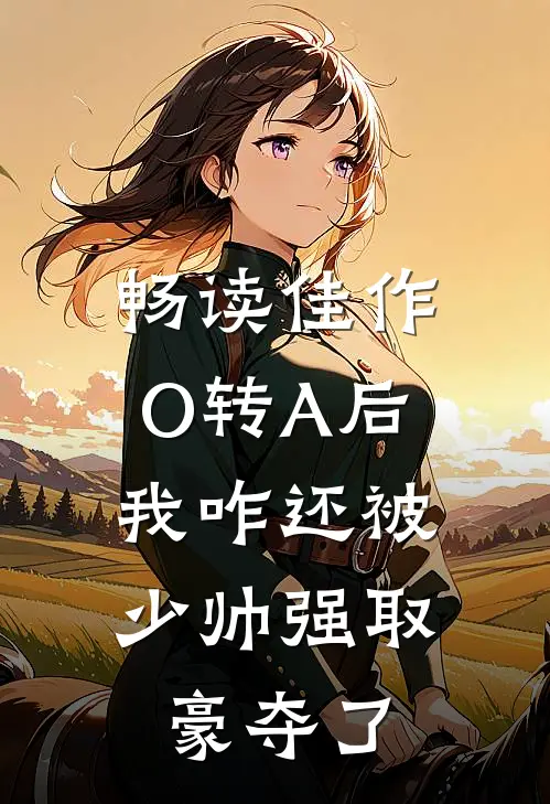 畅读佳作O转A后，我咋还被少帅强取豪夺了
