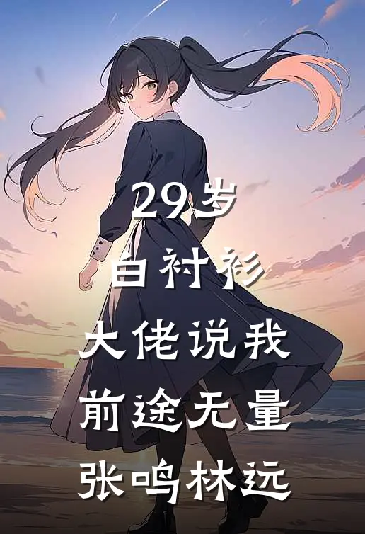 29岁白衬衫，大佬说我前途无量张鸣林远