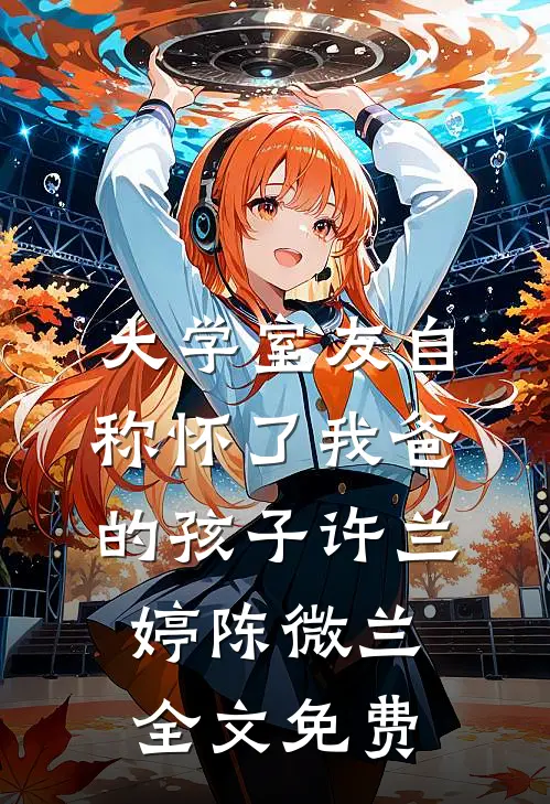 大学室友自称怀了我爸的孩子许兰婷陈微兰全文免费
