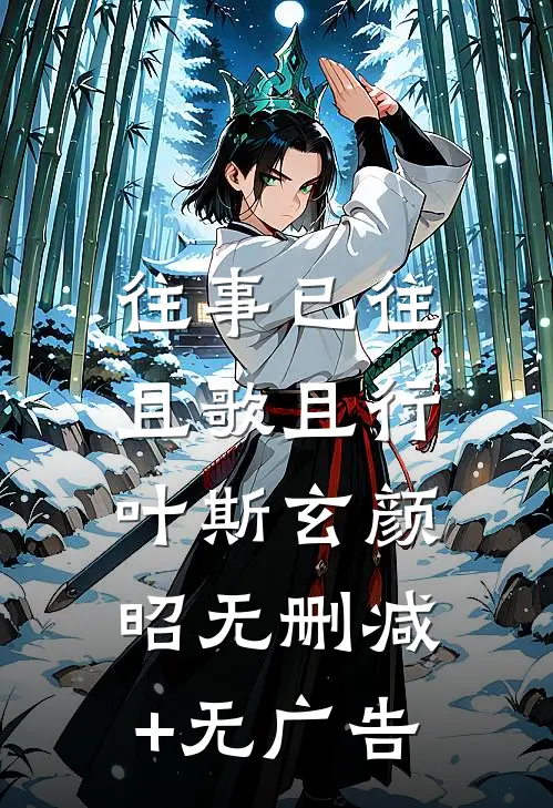往事已往，且歌且行叶斯玄颜昭无删减+无广告