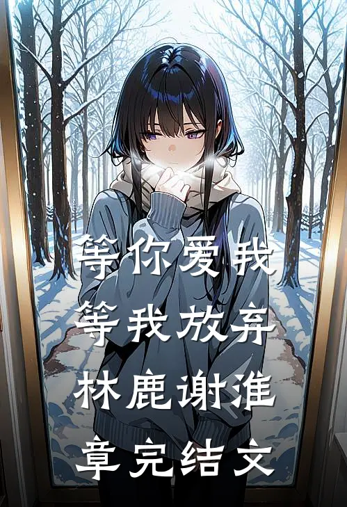 等你爱我，等我放弃林鹿谢淮章完结文