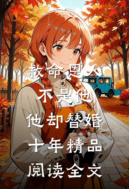救命恩人不是他,他却替婚十年精品阅读全文