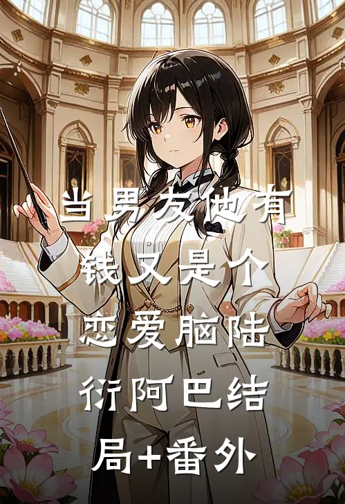 当男友他有钱又是个恋爱脑陆衍阿巴结局+番外