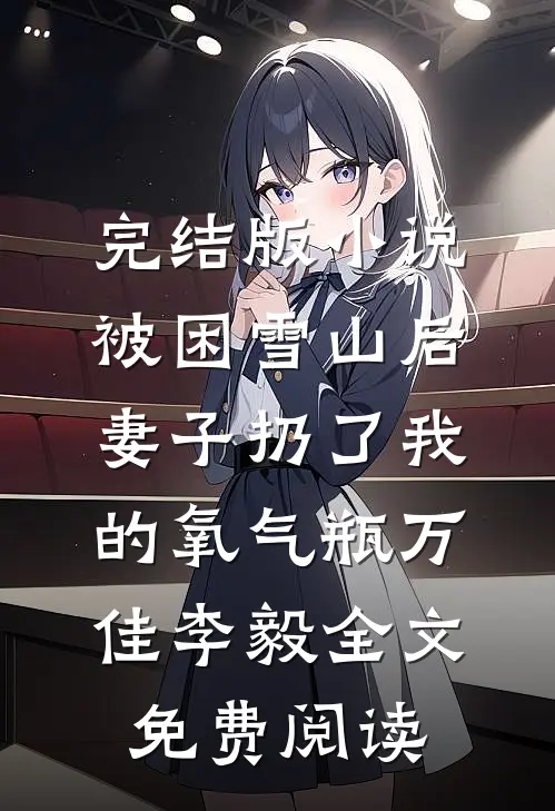 完结版小说被困雪山后，妻子扔了我的氧气瓶万佳李毅全文免费阅读