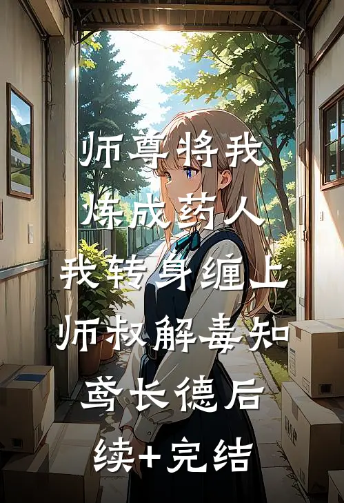师尊将我炼成药人，我转身缠上师叔解毒知鸢长德后续+完结