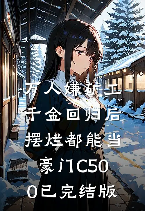 万人嫌矿工千金回归后，摆烂都能当豪门C500已完结版