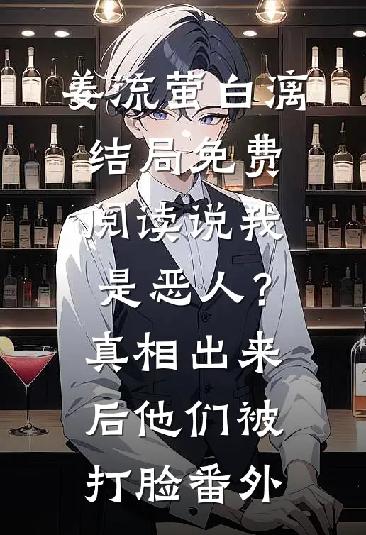 姜流萤白漓结局免费阅读说我是恶人？真相出来后他们被打脸番外
