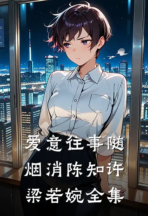 爱意往事随烟消陈知许梁若婉 全集
