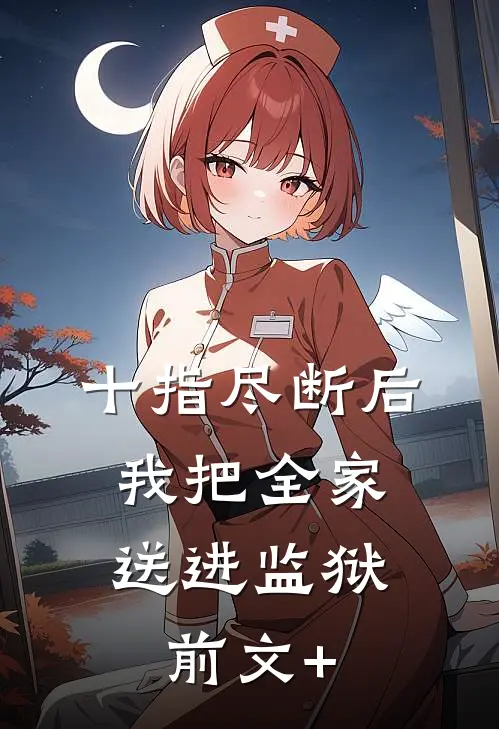 十指尽断后，我把全家送进监狱前文+