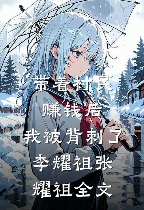带着村民赚钱后，我被背刺了李耀祖张耀祖全文