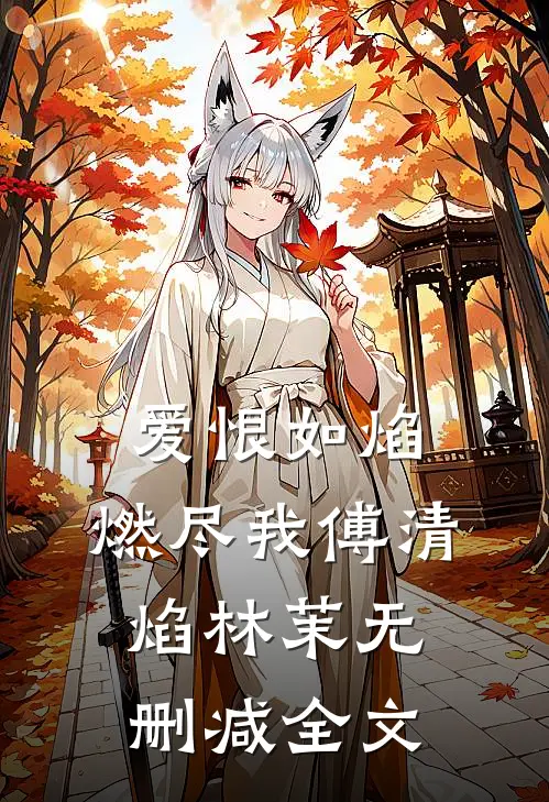 爱恨如焰，燃尽我傅清焰林茉无删减全文