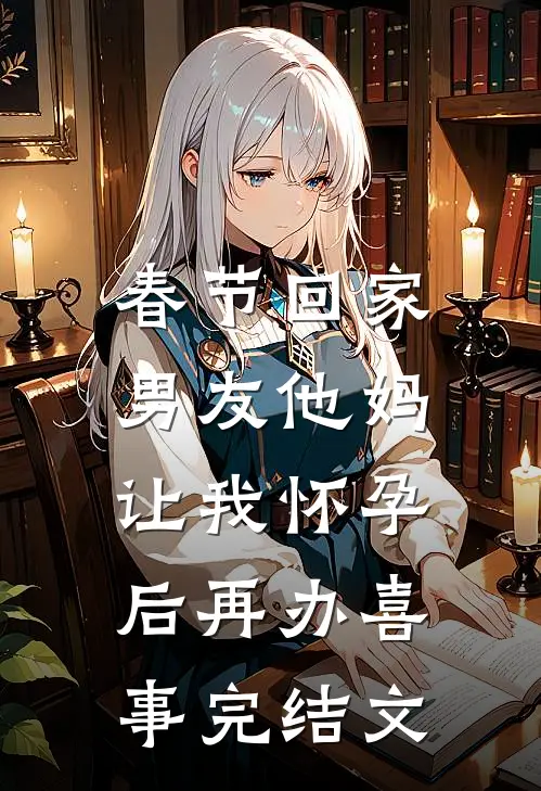 春节回家，男友他妈让我怀孕后再办喜事完结文