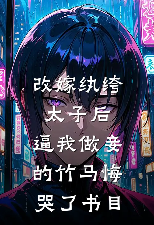 改嫁纨绔太子后，逼我做妾的竹马悔哭了书目
