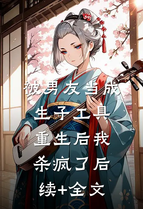 被男友当成生子工具，重生后我杀疯了后续+全文