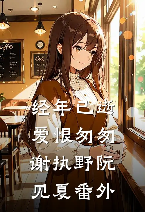 经年已逝，爱恨匆匆谢执野阮见夏番外