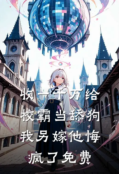 收一千万给校霸当舔狗，我另嫁他悔疯了免费