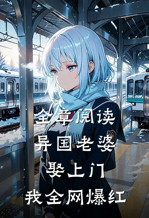 全章阅读异国老婆娶上门，我全网爆红