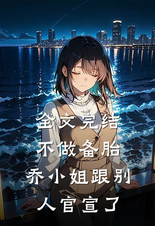 全文完结不做备胎，乔小姐跟别人官宣了