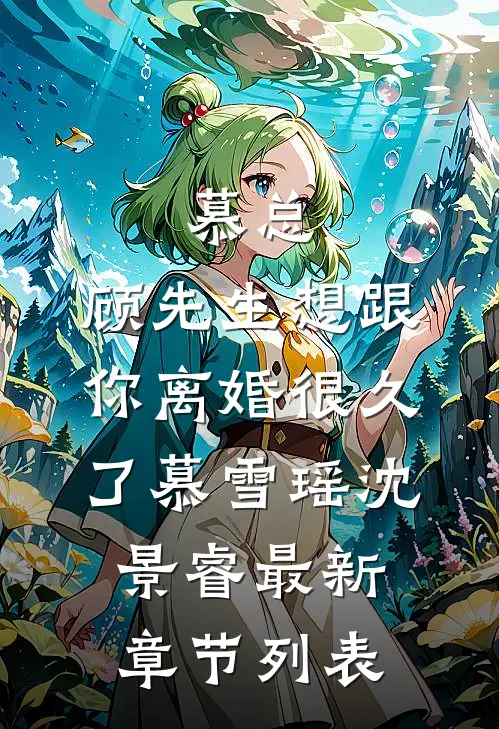 慕总，顾先生想跟你离婚很久了慕雪瑶沈景睿最新章节列表