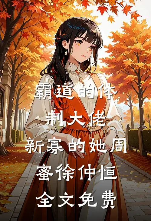 霸道的体制大佬，新寡的她周蜜徐仲恒全文免费