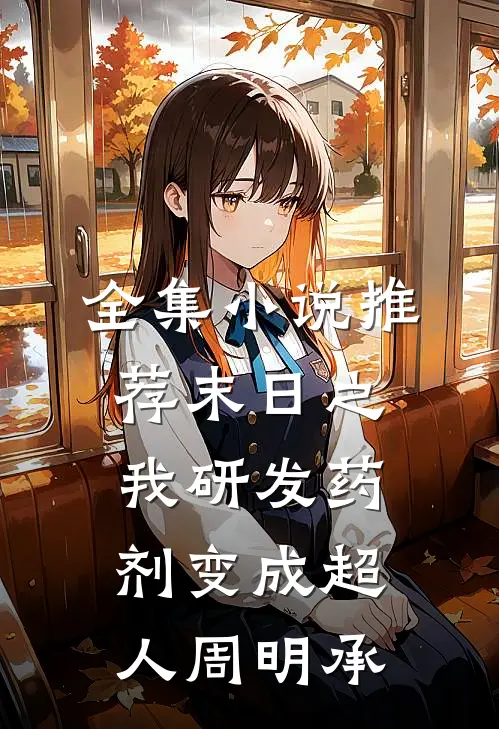 全集小说推荐末日之我研发药剂变成超人周明承