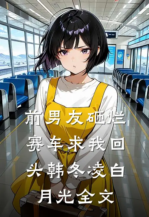 前男友砸烂赛车求我回头韩冬凌白月光全文