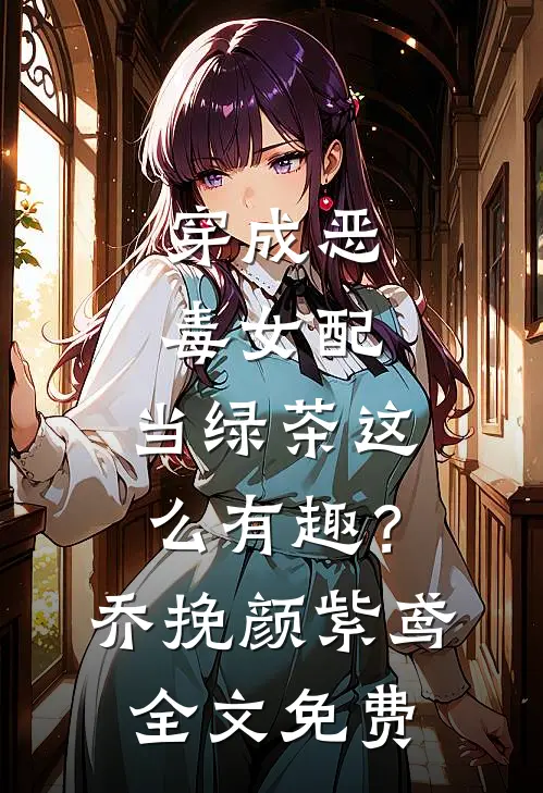 穿成恶毒女配，当绿茶这么有趣？乔挽颜紫鸢全文免费