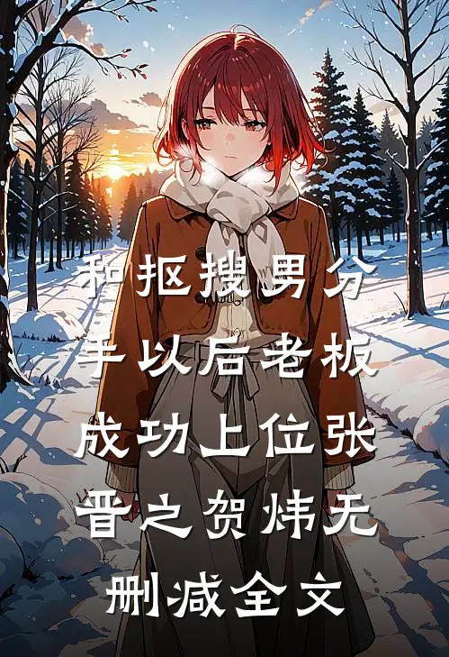 和抠搜男分手以后老板成功上位张晋之贺炜无删减全文