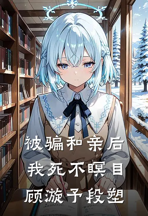 被骗和亲后，我死不瞑目顾漩予段塑