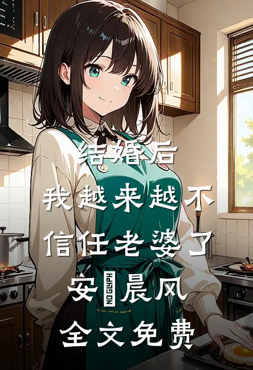 结婚后，我越来越不信任老婆了安玥晨风全文免费