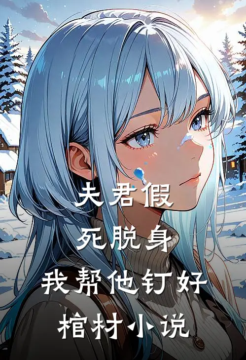 夫君假死脱身,我帮他钉好棺材免费阅读