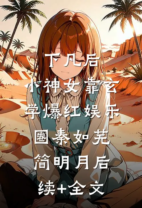 下凡后，小神女靠玄学爆红娱乐圈秦如芜简明月后续+全文