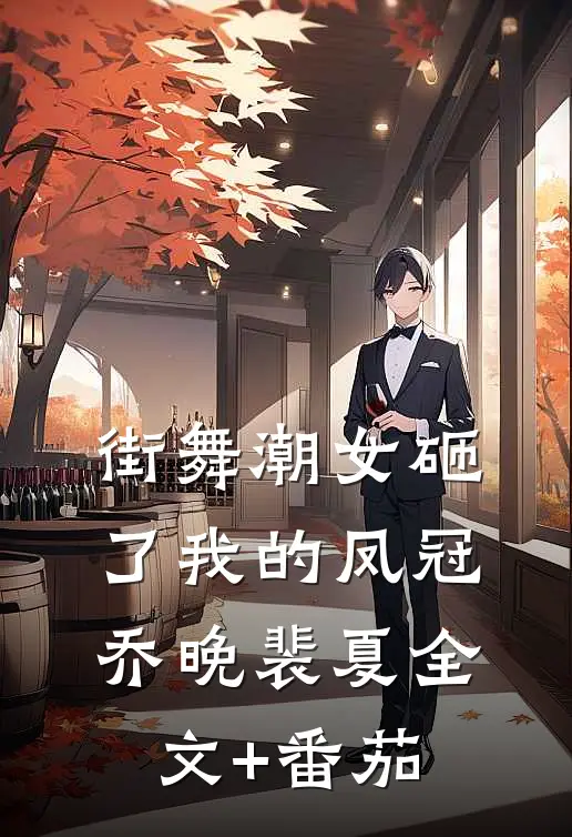 街舞潮女砸了我的凤冠乔晚裴夏全文+番茄