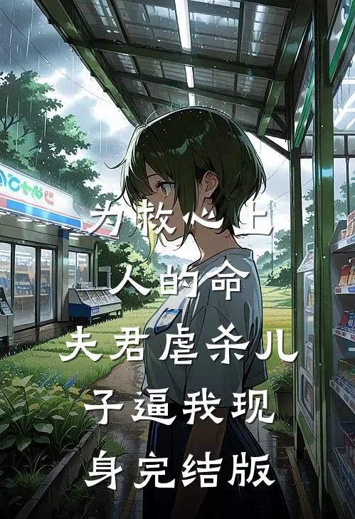 为救心上人的命，夫君虐杀儿子逼我现身完结版