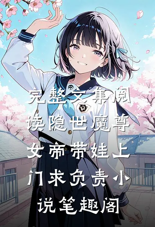 完整文集阅读隐世魔尊,女帝带娃上门求负责 小说 笔趣阁