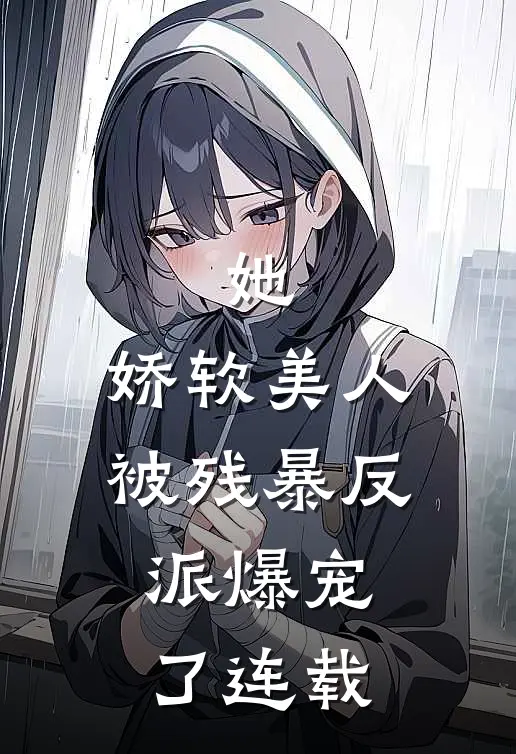 她，娇软美人，被残暴反派爆宠了连载
