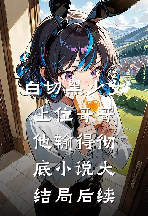 白切黑少女上位哥哥他输得彻底小说大结局后续