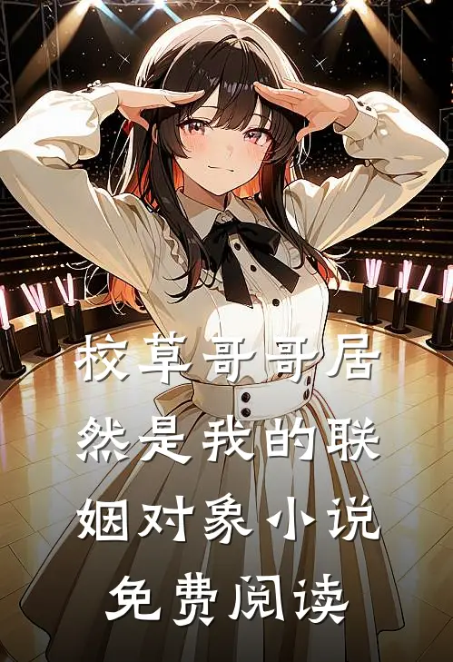 校草哥哥居然是我的联姻对象小说免费阅读