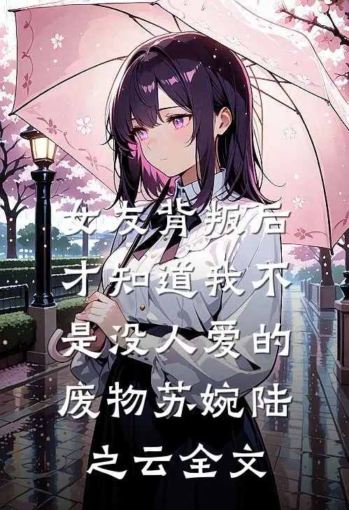 女友背叛后，才知道我不是没人爱的废物苏婉陆之云全文