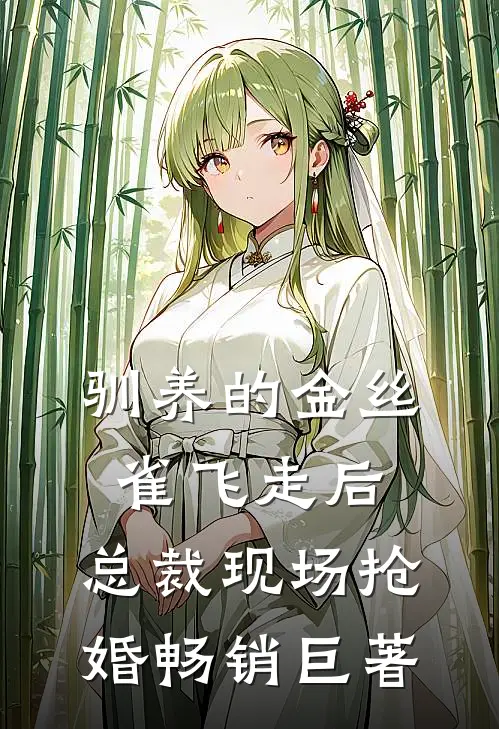 驯养的金丝雀飞走后，总裁现场抢婚畅销巨著
