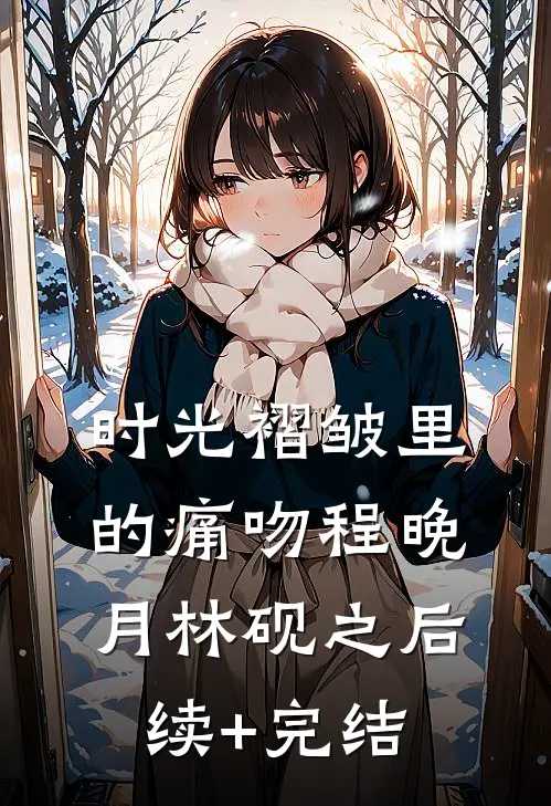 时光褶皱里的痛吻程晚月林砚之后续+完结