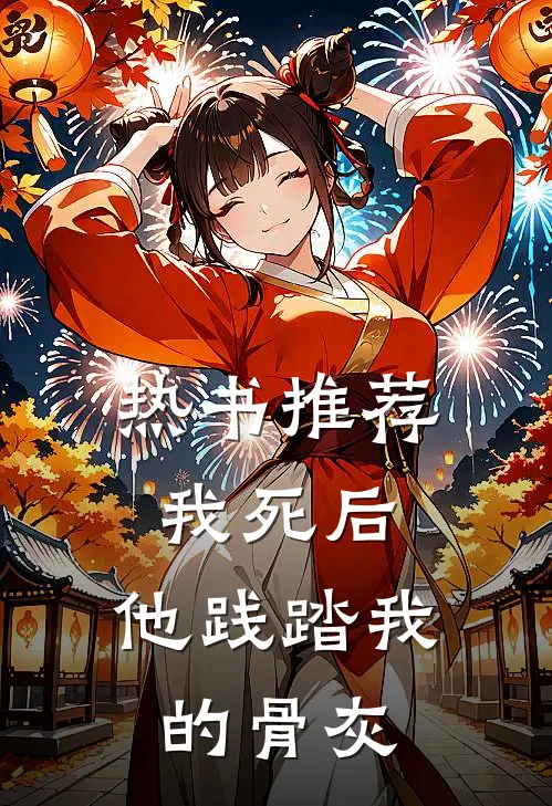 热书推荐我死后,他践踏我的骨灰