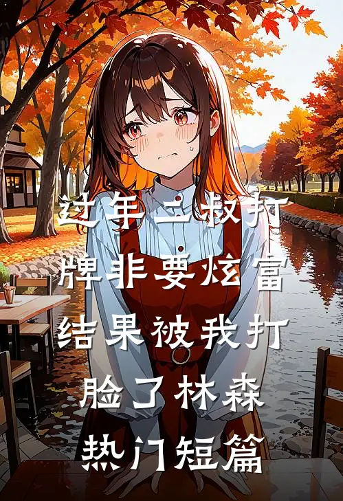 过年二叔打牌非要炫富，结果被我打脸了林森热门短篇