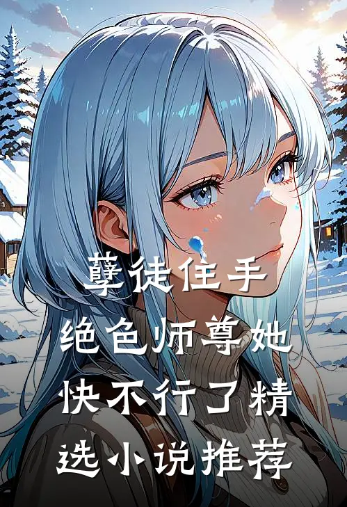 孽徒住手，绝色师尊她快不行了精选小说推荐