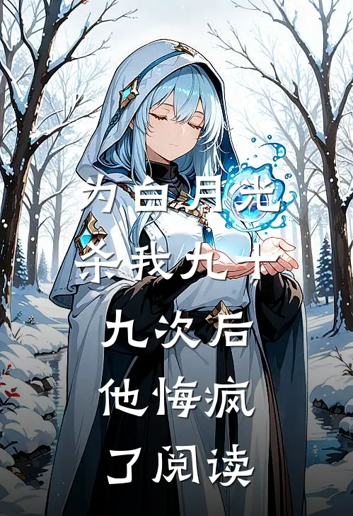 为白月光杀我九十九次后，他悔疯了阅读