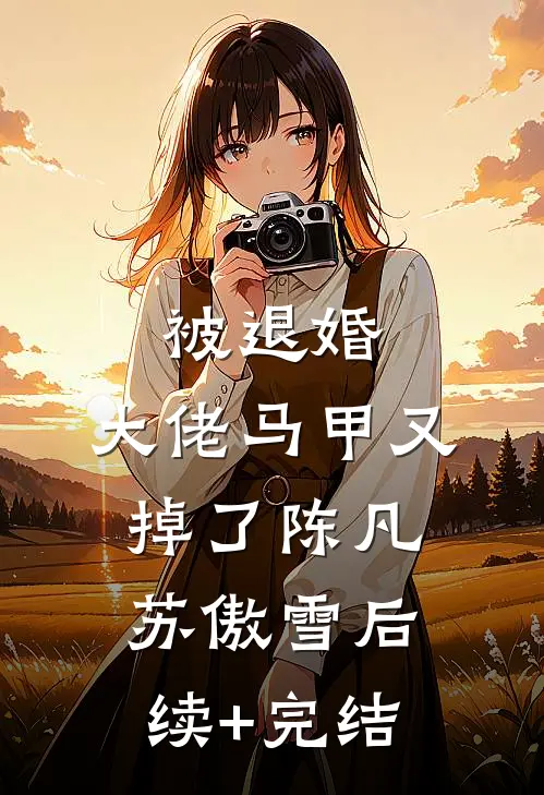 被退婚，大佬马甲又掉了陈凡苏傲雪后续+完结