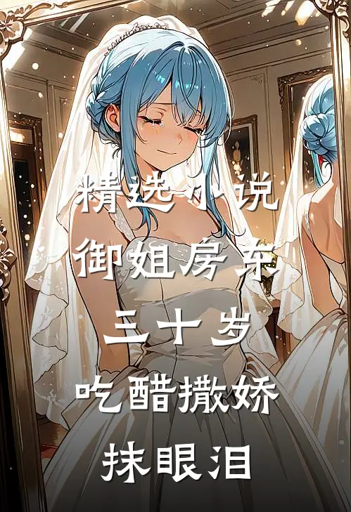 精选小说御姐房东三十岁，吃醋撒娇抹眼泪